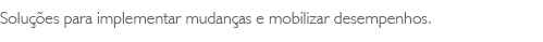 Solues para implementar mudanas e mobilizar desempenhos.